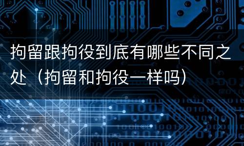拘留跟拘役到底有哪些不同之处（拘留和拘役一样吗）