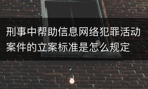 刑事中帮助信息网络犯罪活动案件的立案标准是怎么规定