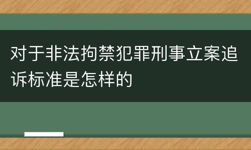 对于非法拘禁犯罪刑事立案追诉标准是怎样的