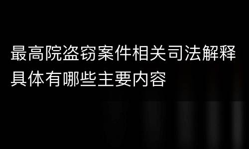最高院盗窃案件相关司法解释具体有哪些主要内容