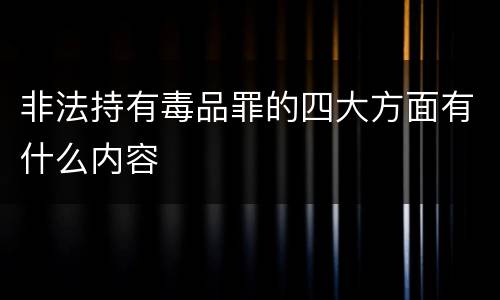 非法持有毒品罪的四大方面有什么内容
