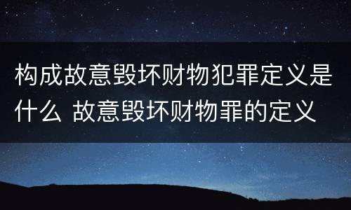 构成故意毁坏财物犯罪定义是什么 故意毁坏财物罪的定义