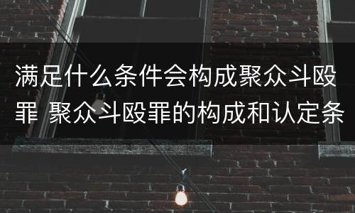 满足什么条件会构成聚众斗殴罪 聚众斗殴罪的构成和认定条件