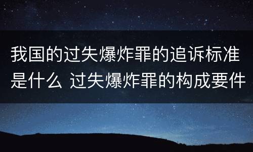 我国的过失爆炸罪的追诉标准是什么 过失爆炸罪的构成要件