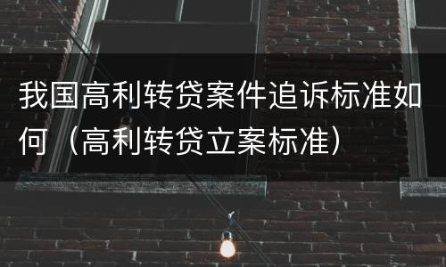 我国高利转贷案件追诉标准如何（高利转贷立案标准）