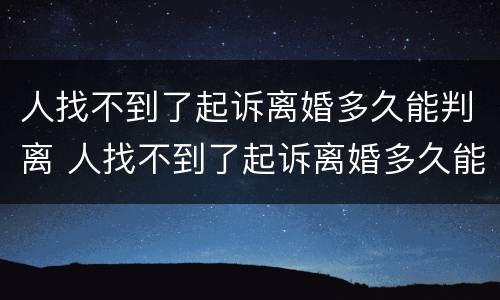 人找不到了起诉离婚多久能判离 人找不到了起诉离婚多久能判离婚