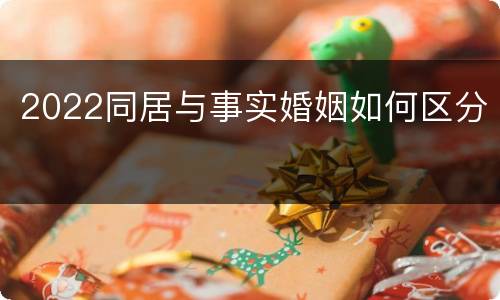 2022同居与事实婚姻如何区分