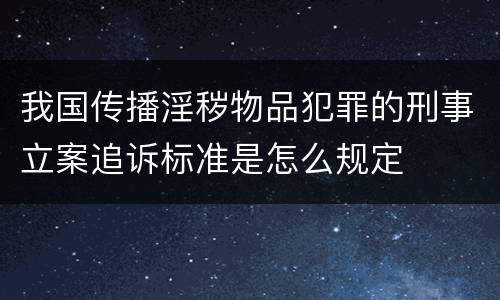 我国传播淫秽物品犯罪的刑事立案追诉标准是怎么规定