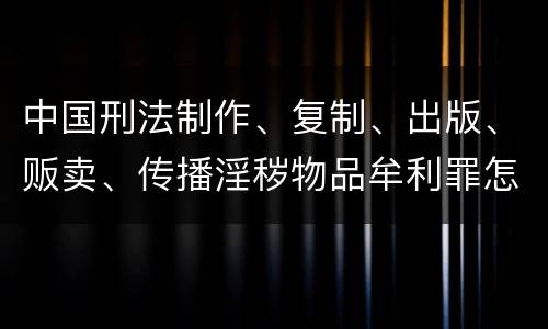 中国刑法制作、复制、出版、贩卖、传播淫秽物品牟利罪怎么立案