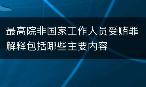 最高院非国家工作人员受贿罪解释包括哪些主要内容