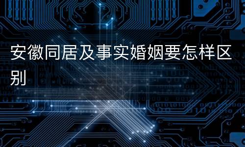 安徽同居及事实婚姻要怎样区别