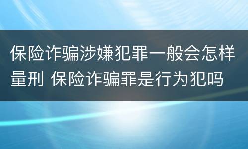 保险诈骗涉嫌犯罪一般会怎样量刑 保险诈骗罪是行为犯吗