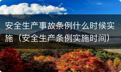 安全生产事故条例什么时候实施（安全生产条例实施时间）