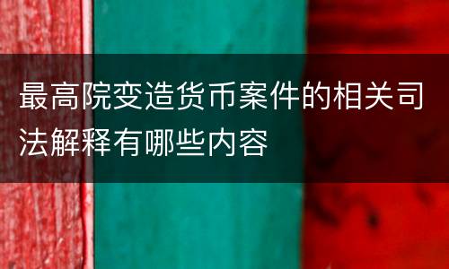 最高院变造货币案件的相关司法解释有哪些内容