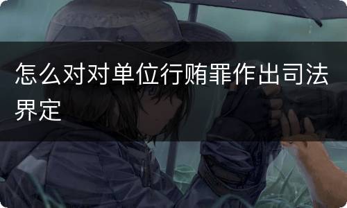 怎么对对单位行贿罪作出司法界定