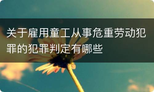 关于雇用童工从事危重劳动犯罪的犯罪判定有哪些