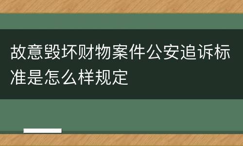 故意毁坏财物案件公安追诉标准是怎么样规定