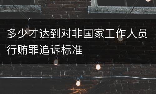 多少才达到对非国家工作人员行贿罪追诉标准