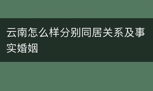 云南怎么样分别同居关系及事实婚姻