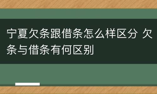 宁夏欠条跟借条怎么样区分 欠条与借条有何区别