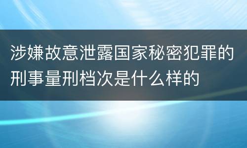 涉嫌故意泄露国家秘密犯罪的刑事量刑档次是什么样的