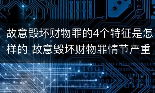 故意毁坏财物罪的4个特征是怎样的 故意毁坏财物罪情节严重