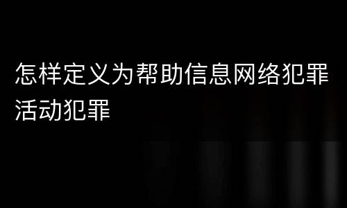怎样定义为帮助信息网络犯罪活动犯罪