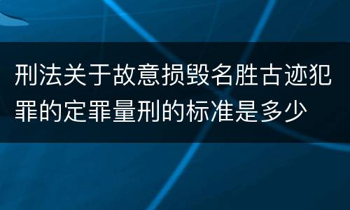 刑法关于故意损毁名胜古迹犯罪的定罪量刑的标准是多少