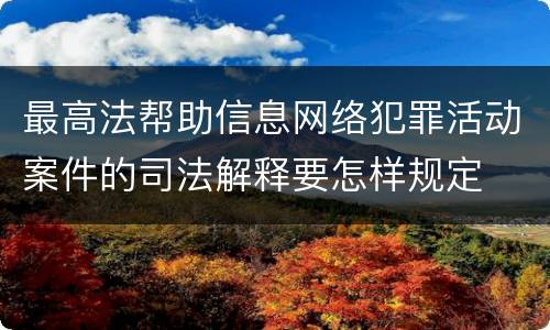 最高法帮助信息网络犯罪活动案件的司法解释要怎样规定