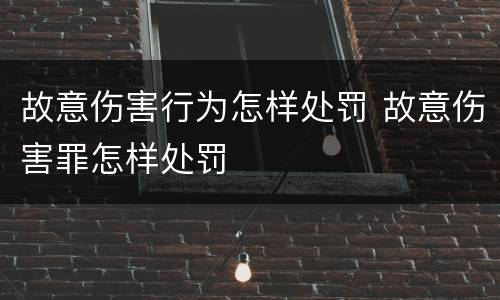 故意伤害行为怎样处罚 故意伤害罪怎样处罚