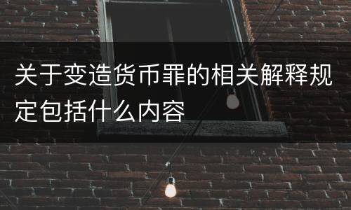 关于变造货币罪的相关解释规定包括什么内容