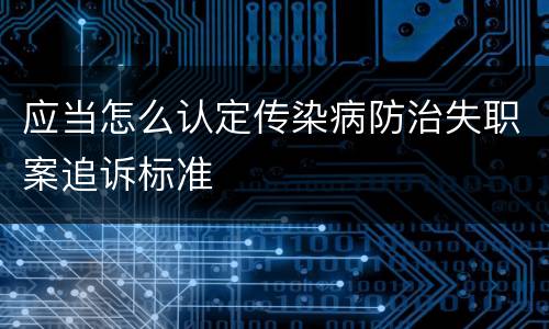 应当怎么认定传染病防治失职案追诉标准