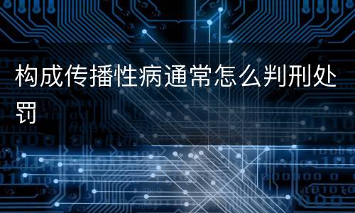 构成传播性病通常怎么判刑处罚