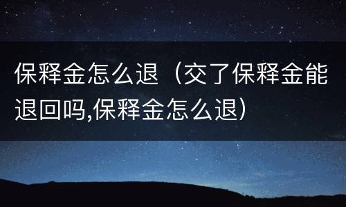 保释金怎么退（交了保释金能退回吗,保释金怎么退）