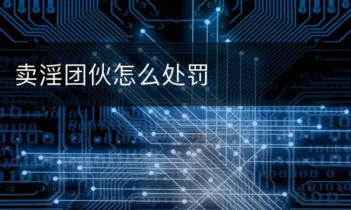 卖淫团伙怎么处罚