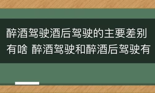 醉酒驾驶酒后驾驶的主要差别有啥 醉酒驾驶和醉酒后驾驶有什么区别