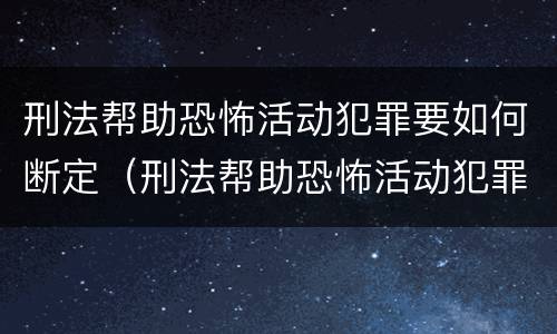 刑法帮助恐怖活动犯罪要如何断定（刑法帮助恐怖活动犯罪要如何断定罪名）