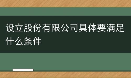 设立股份有限公司具体要满足什么条件