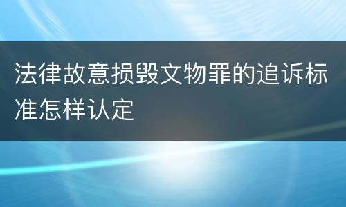 法律故意损毁文物罪的追诉标准怎样认定