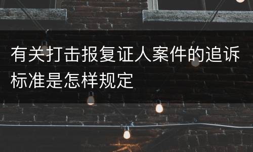 有关打击报复证人案件的追诉标准是怎样规定