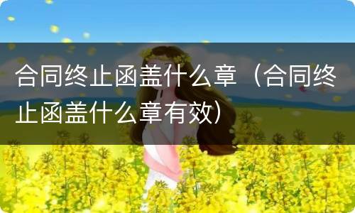 合同终止函盖什么章（合同终止函盖什么章有效）