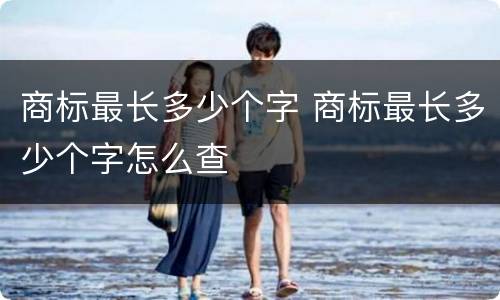 商标最长多少个字 商标最长多少个字怎么查