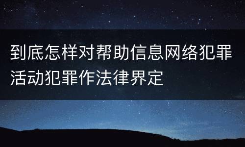 到底怎样对帮助信息网络犯罪活动犯罪作法律界定