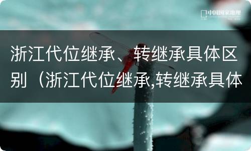 浙江代位继承、转继承具体区别（浙江代位继承,转继承具体区别是什么）