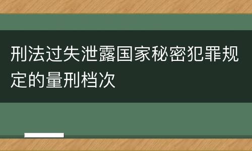 刑法过失泄露国家秘密犯罪规定的量刑档次