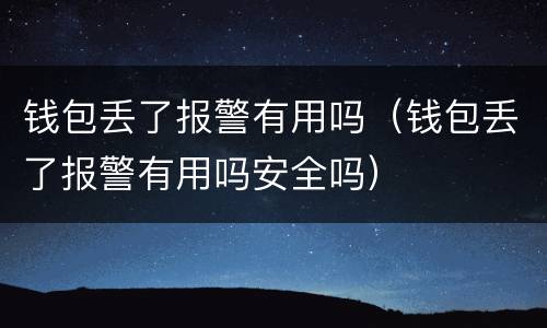 钱包丢了报警有用吗（钱包丢了报警有用吗安全吗）