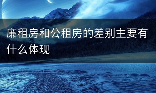 廉租房和公租房的差别主要有什么体现