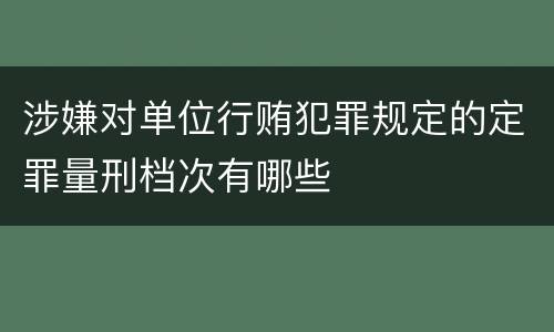 涉嫌对单位行贿犯罪规定的定罪量刑档次有哪些