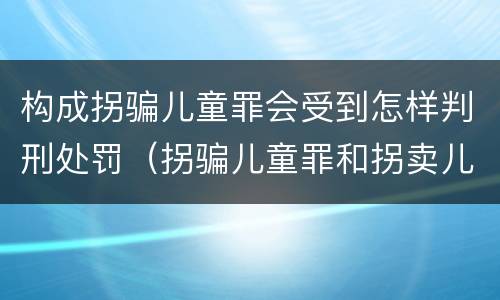 构成拐骗儿童罪会受到怎样判刑处罚（拐骗儿童罪和拐卖儿童罪数罪并罚）