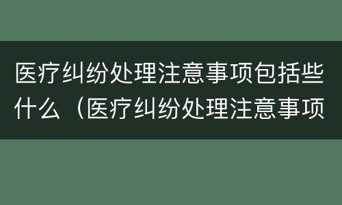 医疗纠纷处理注意事项包括些什么（医疗纠纷处理注意事项包括些什么内容）